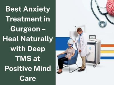 Best Anxiety Treatment in Gurgaon – Heal Naturally with Deep TMS at Positive Mind Care