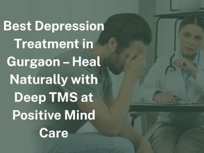 Best Depression Treatment in Gurgaon – Heal Naturally with Deep TMS at Positive Mind Care
