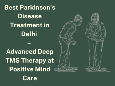 Best Parkinson’s Disease Treatment in Delhi – Advanced Deep TMS Therapy at Positive Mind Care
