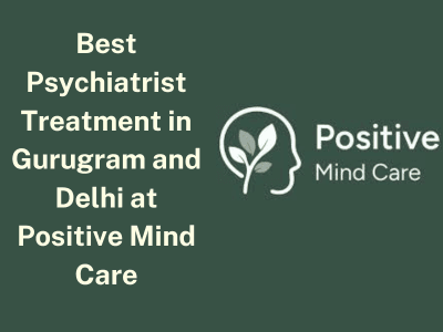 Best Psychiatrist Treatment in Gurugram and Delhi at Positive Mind Care