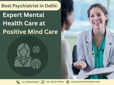 Best Psychiatrist in Delhi – Expert Mental Health Care at Positive Mind Care