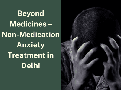 Beyond Medicines – Non-Medication Anxiety Treatment in Delhi