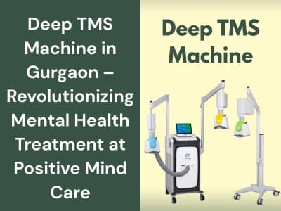Deep TMS Machine in Gurgaon – Revolutionizing Mental Health Treatment at Positive Mind Care
