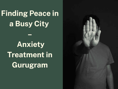 Finding Peace in a Busy City – Anxiety Treatment in Gurugram