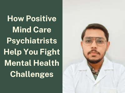 How Positive Mind Care Psychiatrists Help You Fight Mental Health Challenges