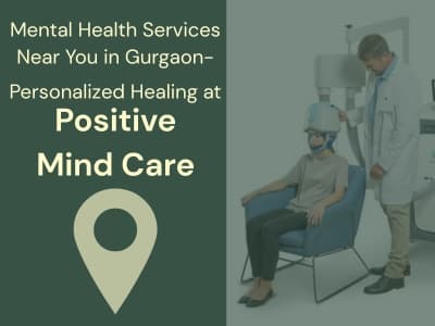 Mental Health Services Near You in Gurgaon- Personalized Healing at Positive Mind Care, Gurgaon