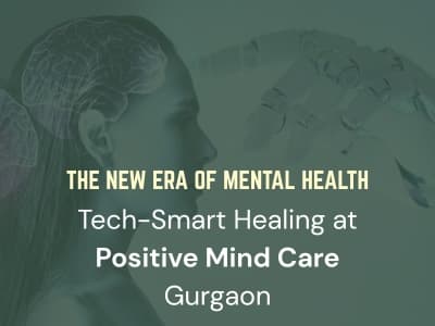 The New Era of Mental Health: Tech-Smart Healing at Positive Mind Care, Gurgaon
