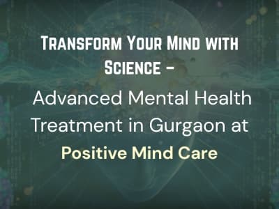 Transform Your Mind with Science – Advanced Mental Health Treatment in Gurgaon at Positive Mind Care