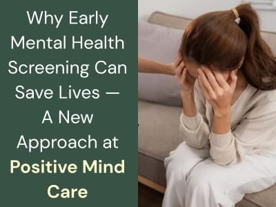 Why Early Mental Health Screening Can Save Lives — A New Approach at Positive Mind Care
