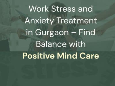 Work Stress and Anxiety Treatment in Gurgaon – Find Balance with Positive Mind Care