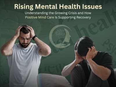 Rising Mental Health Issues: Understanding the Growing Crisis and How Positive Mind Care Is Supporting Recovery