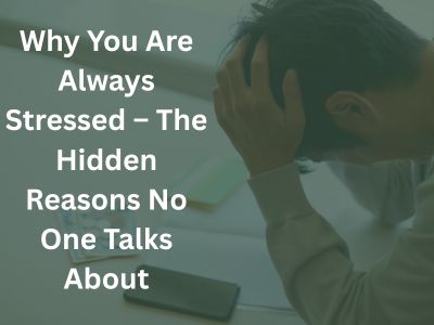 Why You Are Always Stressed – The Hidden Reasons No One Talks About
