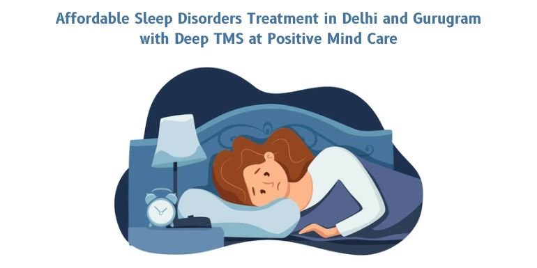 Affordable Sleep Disorders Treatment in Delhi and Gurugram with Deep TMS at Positive Mind Care