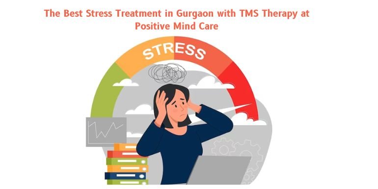 The Best Stress Treatment in Gurgaon with TMS Therapy at Positive Mind Care